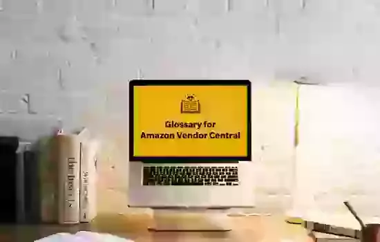 Amazon Vendor Central Glossary: Essential Terms Every Supplier Needs to Know for Success
